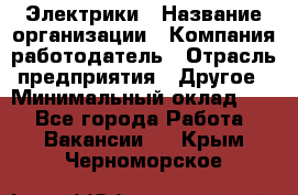 Электрики › Название организации ­ Компания-работодатель › Отрасль предприятия ­ Другое › Минимальный оклад ­ 1 - Все города Работа » Вакансии   . Крым,Черноморское